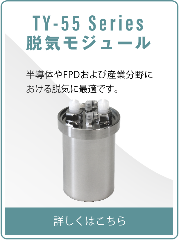 TY55 Series 脱気モジュール 半導体やFPDおよび産業分野における脱気に最適です。