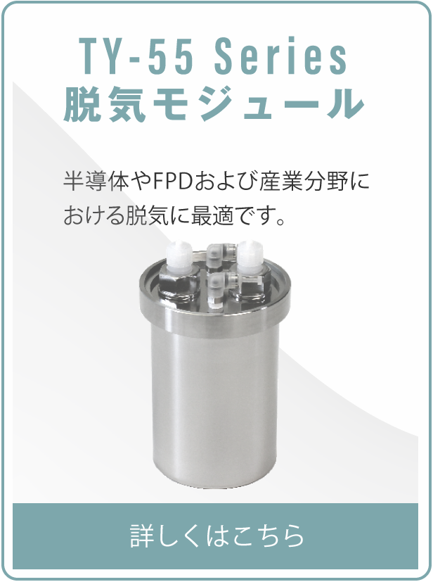 TY55 Series 脱気モジュール 半導体やFPDおよび産業分野における脱気に最適です。